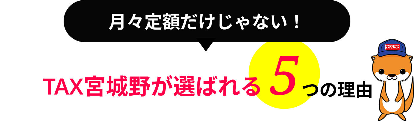 月々定額だけじゃない！TAX宮城野が選ばれる 5つの理由